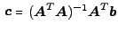 $ \ensuremath{\boldsymbol{c}}= (\ensuremath{\boldsymbol{A}}^T \ensuremath{\boldsymbol{A}})^{- 1} \ensuremath{\boldsymbol{A}}^T \ensuremath{\boldsymbol{b}}$
